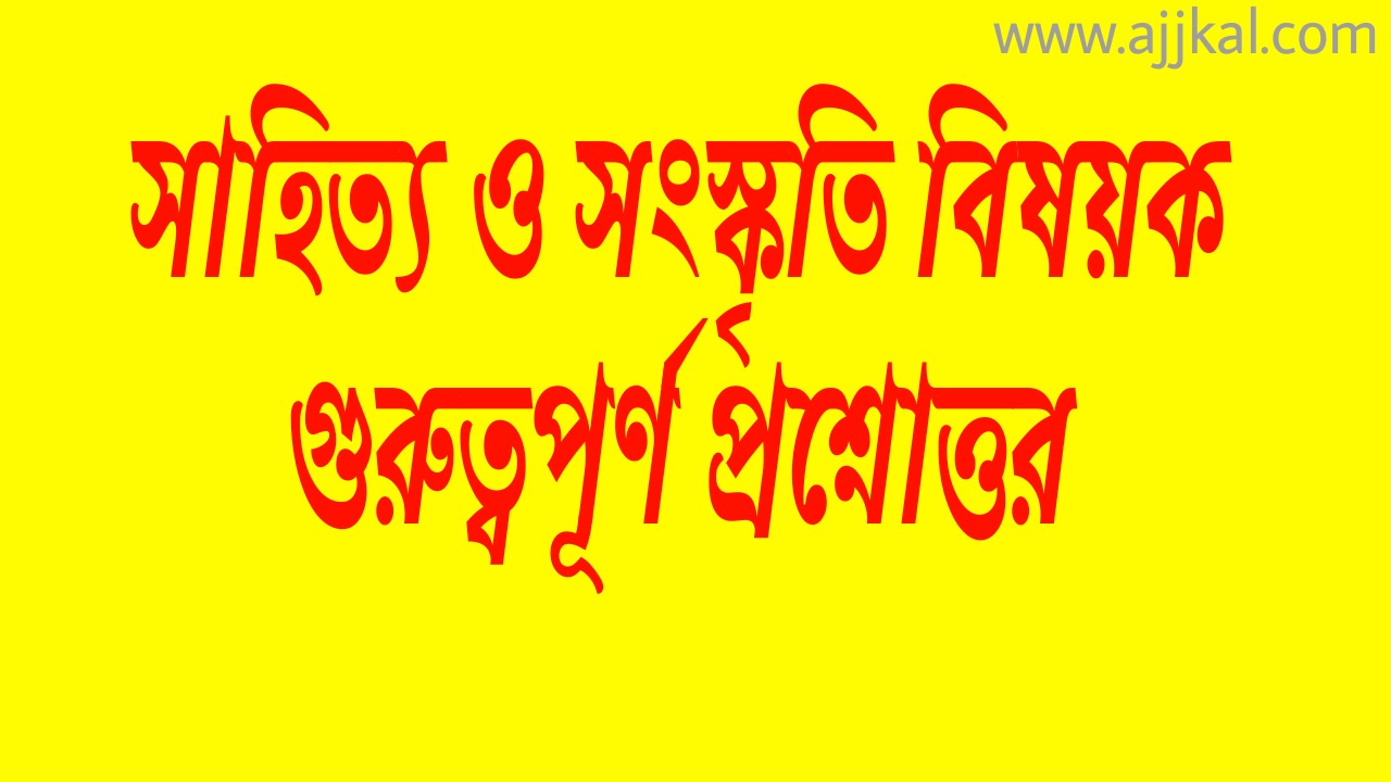 সাহিত্য ও সংস্কৃতি বিষয়ক গুরুত্বপূর্ণ প্রশ্নোওর (Important questions answers about Literature and culture)