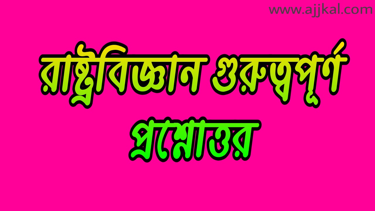 রাষ্ট্রবিজ্ঞান গুরুত্বপূর্ণ প্রশ্নোত্তর (Political science important questions and answers)