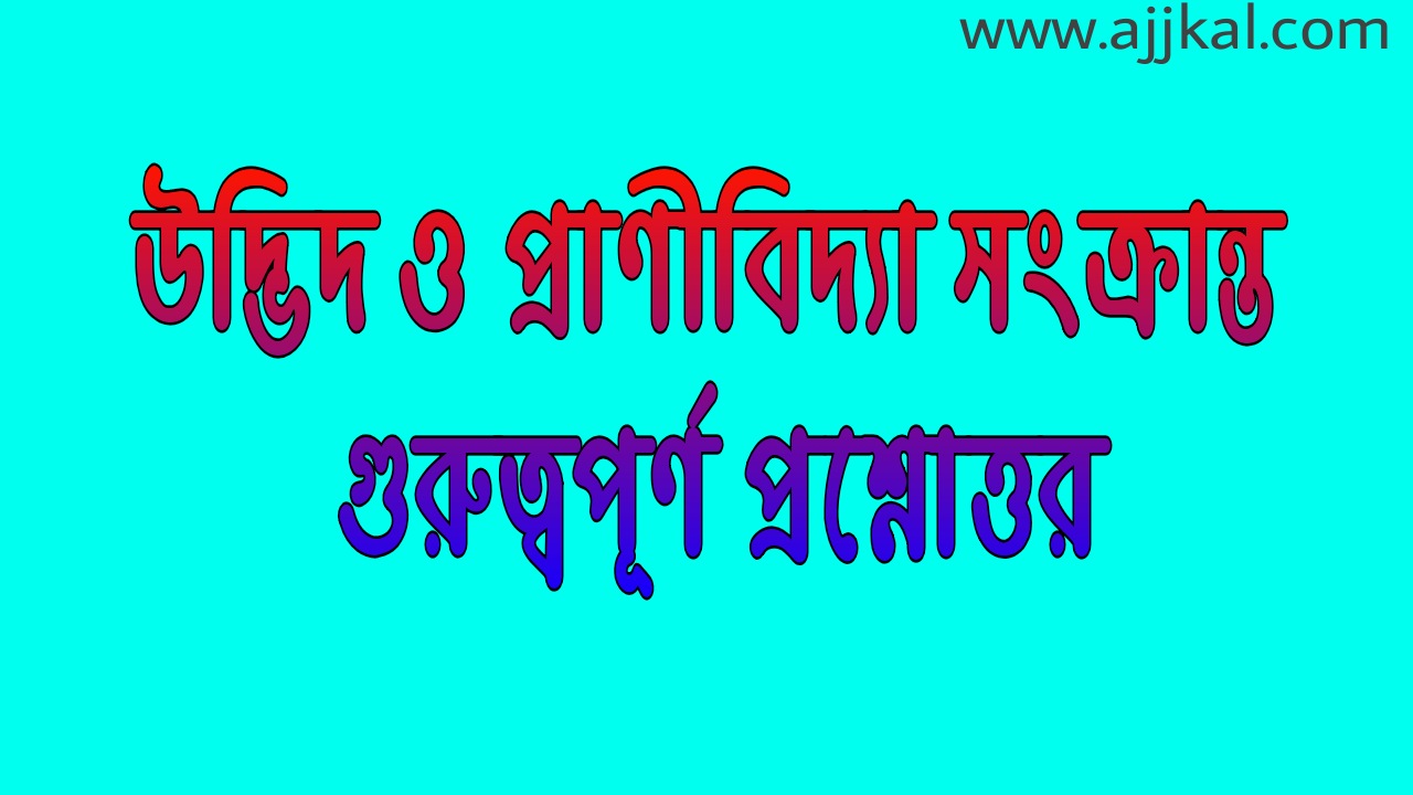 80+ উদ্ভিদ ও প্রাণীবিদ্যা গুরুত্বপূর্ণ প্রশ্নোত্তর (Botany and Zoology  important questions and answers)