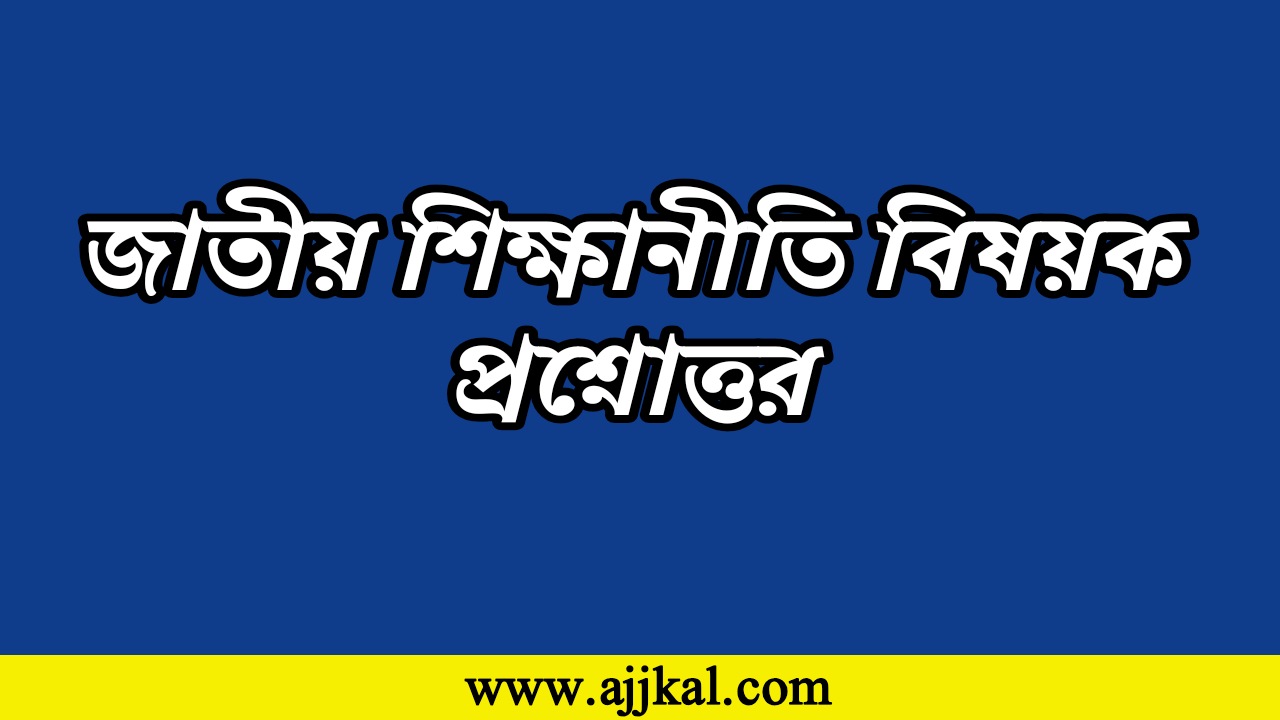 জাতীয় শিক্ষানীতি বিষয়ক প্রশ্নোত্তর | National Education Policy Question Answer