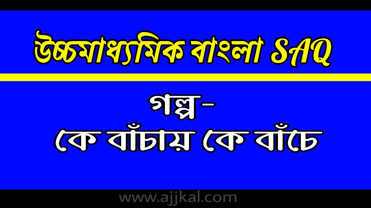 কে বাঁচায়, কে বাঁচে SAQ | HS Bengali SAQ | উচ্চমাধ্যমিক বাংলা SAQ