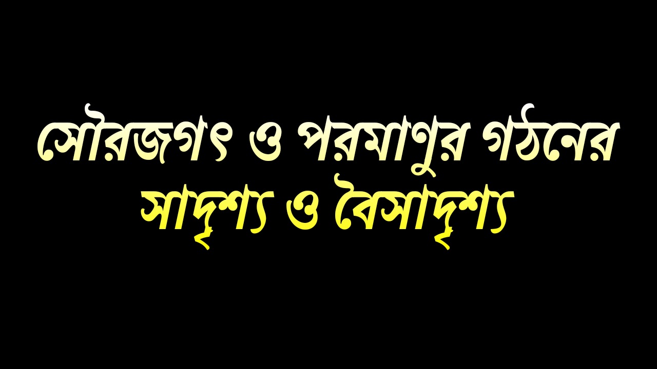 সৌরজগৎ ও পরমাণুর গঠনের সাদৃশ্য ও বৈসাদৃশ্য | Structure of Solar System and Atom-Similarities and Contrasts