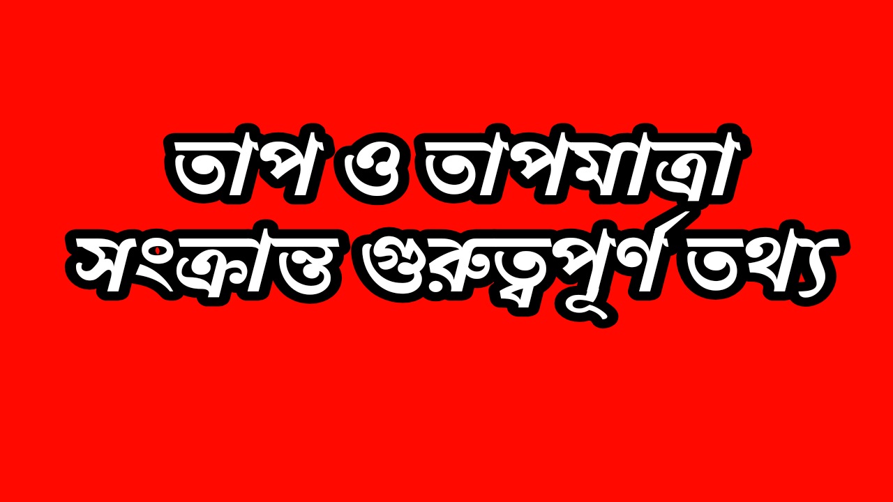 তাপ ও তাপমাত্রা সংক্রান্ত গুরুত্বপূর্ণ তথ্য | Information about Heat and Temperature