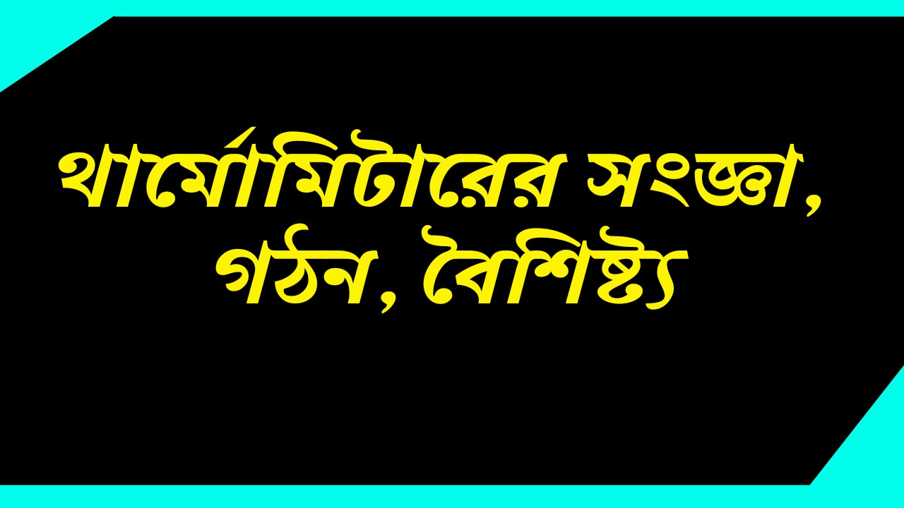 থার্মোমিটারের সংজ্ঞা, গঠন, বৈশিষ্ট্য | Definition Structure and Properties of Thermometer