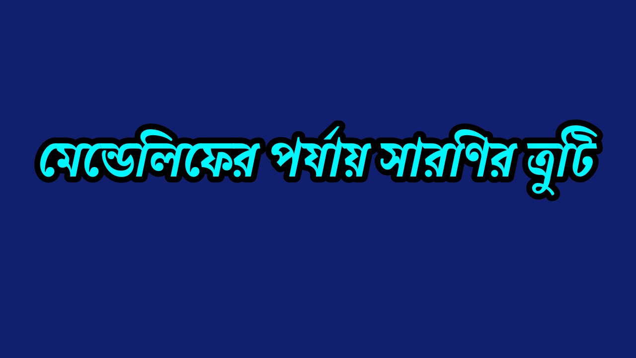 মেন্ডেলিফের পর্যায় সারণির ত্রুটি সমূহ | Errors in Mendeleev’s Periodic Table