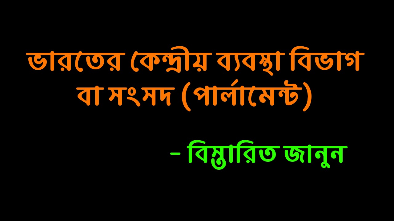 ভারতের কেন্দ্রীয় ব্যবস্থা বিভাগ বা সংসদ (পার্লামেন্ট) | Central System of India Department of Parliament