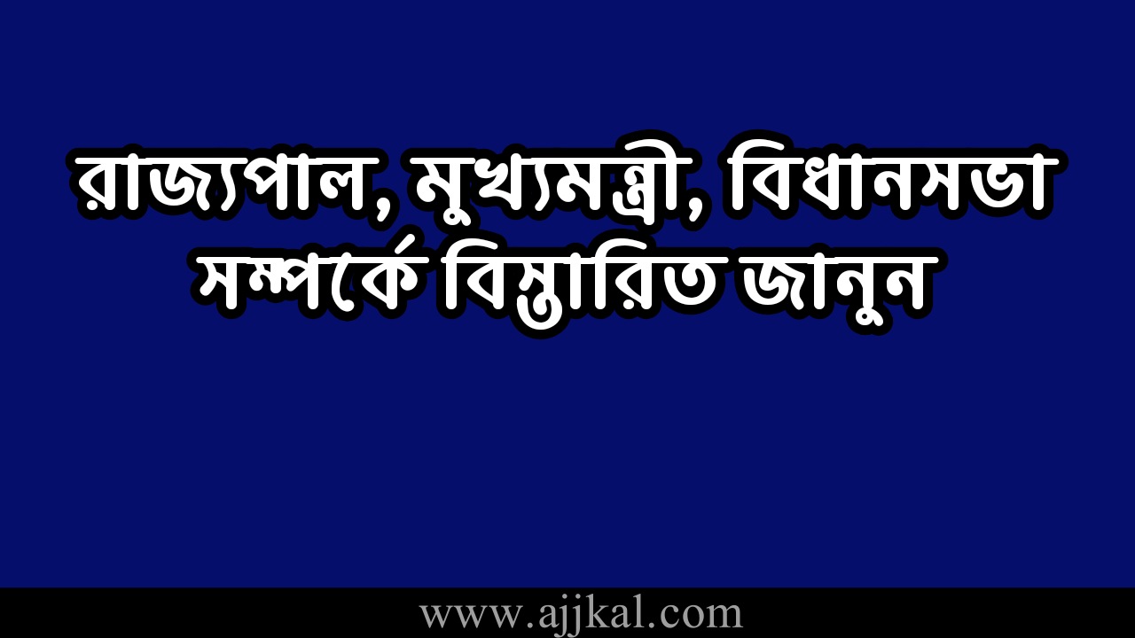 রাজ্যপাল, মুখ্যমন্ত্রী, বিধানসভা সম্পর্কে বিস্তারিত | Details of Governor Chief Minister and Assembly