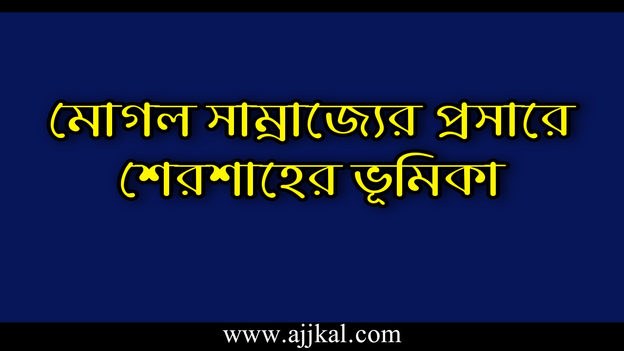 মোগল সাম্রাজ্যের প্রসারে শেরশাহের ভূমিকা | Shershah’s Role in Expansion of Mughal Empire